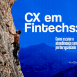 CX em Fintechs: o paradoxo de crescer sem perder a qualidade